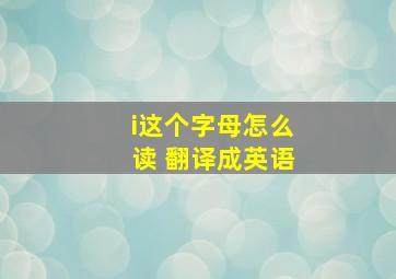 i这个字母怎么读 翻译成英语